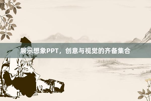 展示想象PPT，创意与视觉的齐备集合