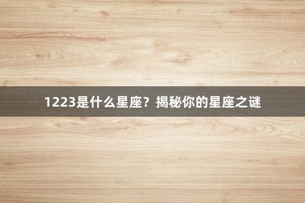 1223是什么星座？揭秘你的星座之谜
