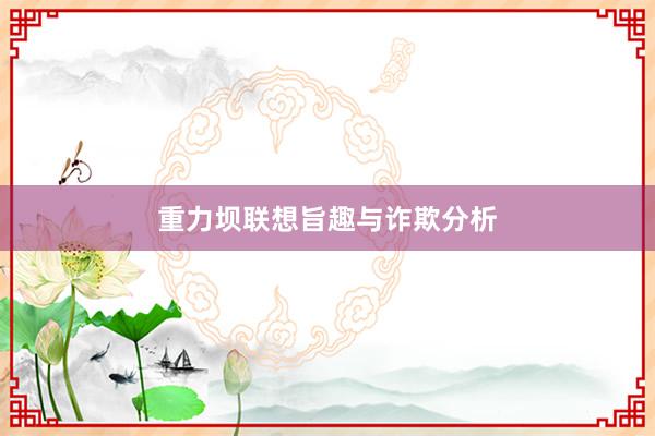 重力坝联想旨趣与诈欺分析