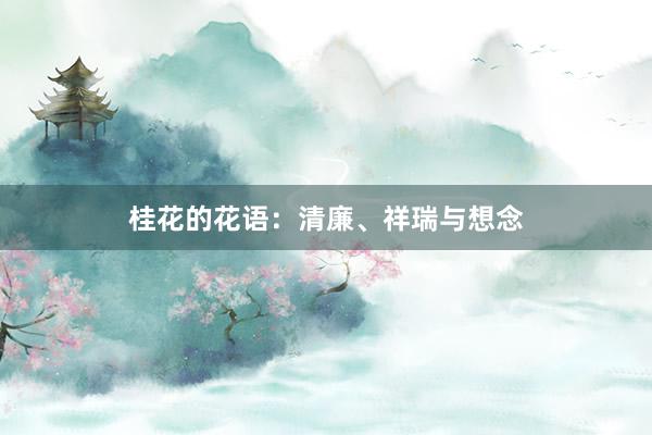 桂花的花语：清廉、祥瑞与想念