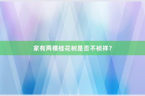 家有两棵桂花树是否不祯祥？