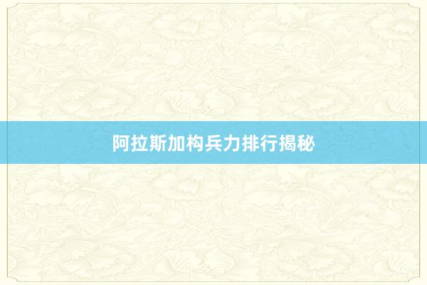 阿拉斯加构兵力排行揭秘